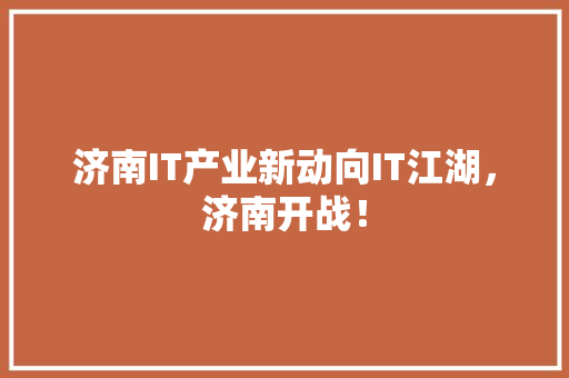 济南IT产业新动向IT江湖，济南开战！ 神马SEO