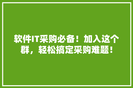 软件IT采购必备！加入这个群，轻松搞定采购难题！ 神马SEO