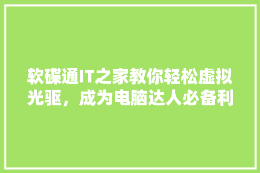 软碟通IT之家教你轻松虚拟光驱，成为电脑达人必备利器 搜狗SEO