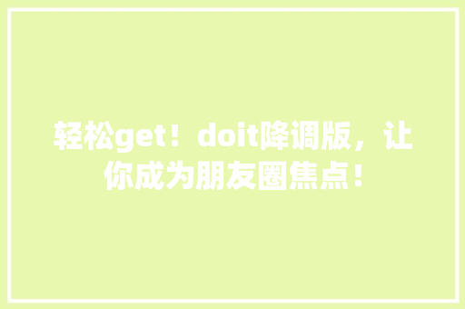 轻松get！doit降调版，让你成为朋友圈焦点！ 必应SEO