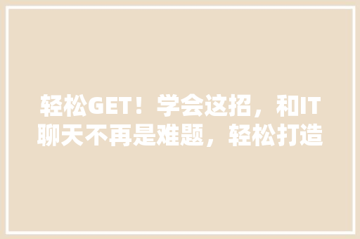 轻松GET！学会这招，和IT聊天不再是难题，轻松打造爆款公众号！ 神马SEO