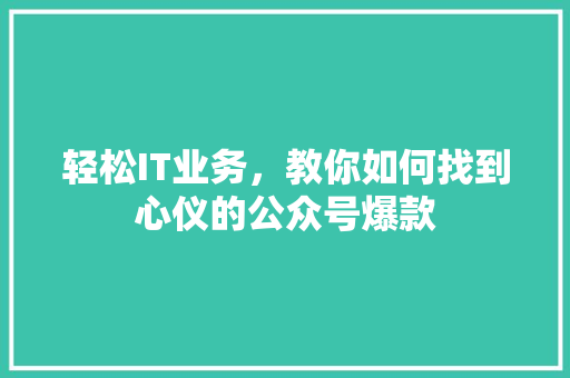 轻松IT业务，教你如何找到心仪的公众号爆款 百度SEO