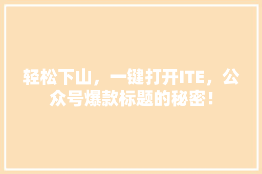 轻松下山，一键打开ITE，公众号爆款标题的秘密！ 神马SEO