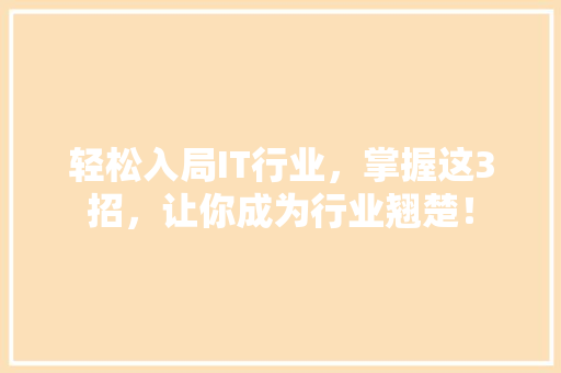 轻松入局IT行业，掌握这3招，让你成为行业翘楚！ 搜狗SEO