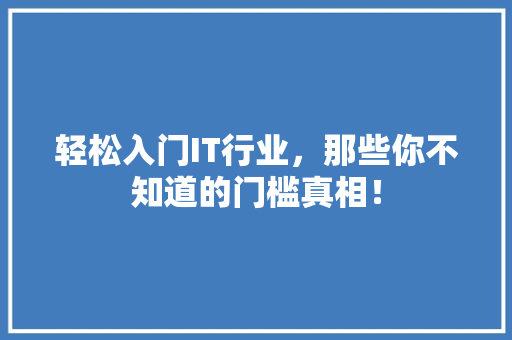 轻松入门IT行业，那些你不知道的门槛真相！ 搜狗SEO