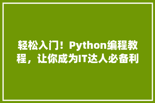 轻松入门！Python编程教程，让你成为IT达人必备利器 神马SEO