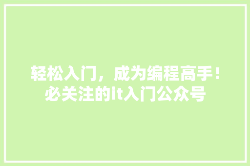 轻松入门，成为编程高手！必关注的it入门公众号 搜狗SEO