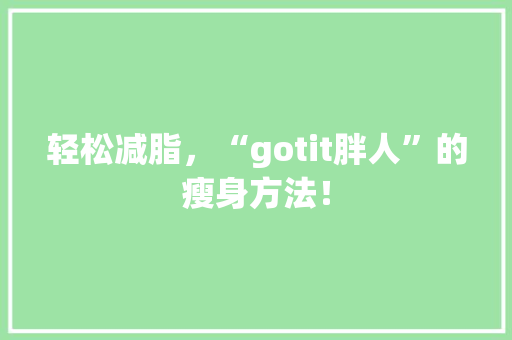轻松减脂，“gotit胖人”的瘦身方法！ 必应SEO