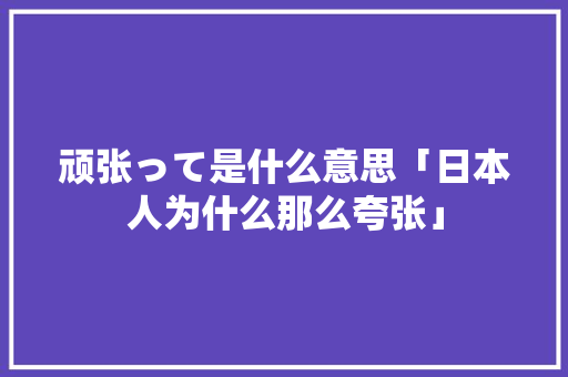 顽张って是什么意思「日本人为什么那么夸张」 顽张って是什么意思「日本人为什么那么夸张」 GoogleSEO