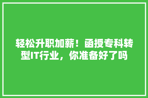 轻松升职加薪！函授专科转型IT行业，你准备好了吗