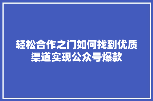 轻松合作之门如何找到优质渠道实现公众号爆款 百度SEO