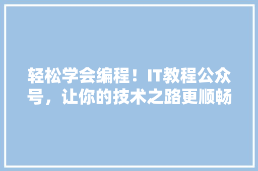 轻松学会编程！IT教程公众号，让你的技术之路更顺畅 神马SEO