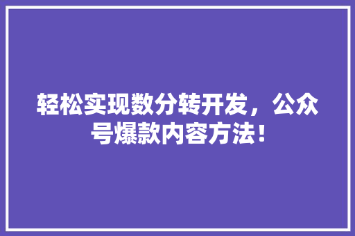 轻松实现数分转开发，公众号爆款内容方法！ GoogleSEO