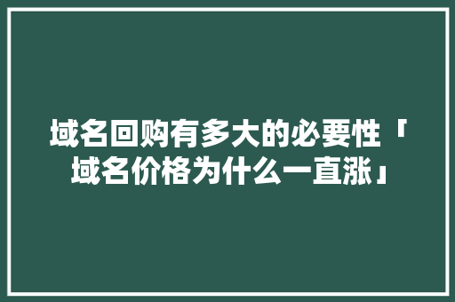 域名回购有多大的必要性「域名价格为什么一直涨」 域名回购有多大的必要性「域名价格为什么一直涨」 必应SEO