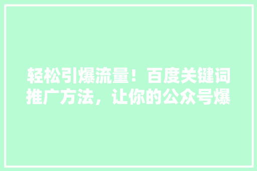 轻松引爆流量！百度关键词推广方法，让你的公众号爆款文章一触即发 必应SEO