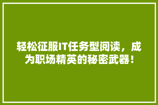 轻松征服IT任务型阅读，成为职场精英的秘密武器！ 神马SEO