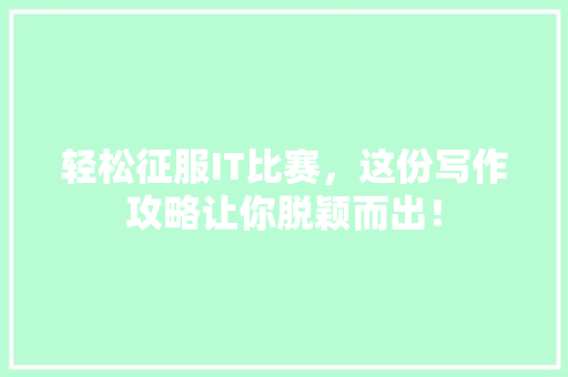 轻松征服IT比赛，这份写作攻略让你脱颖而出！ GoogleSEO