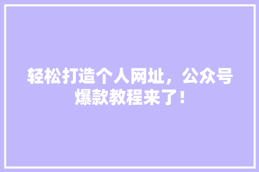 轻松打造个人网址，公众号爆款教程来了！ 神马SEO