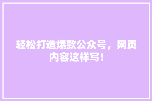 轻松打造爆款公众号，网页内容这样写！ 神马SEO