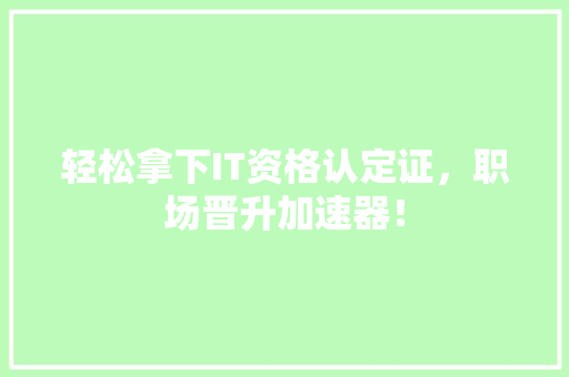 轻松拿下IT资格认定证，职场晋升加速器！ GoogleSEO