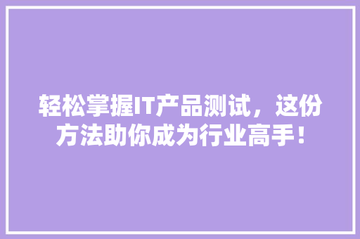 轻松掌握IT产品测试，这份方法助你成为行业高手！ 百度SEO
