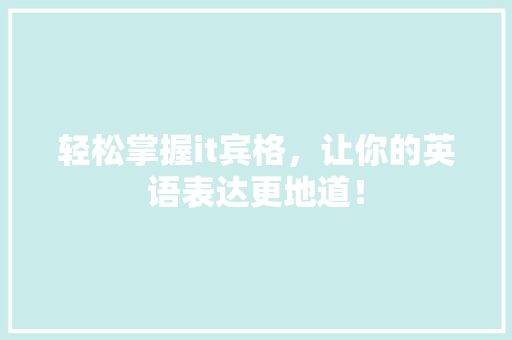 轻松掌握it宾格，让你的英语表达更地道！ 神马SEO