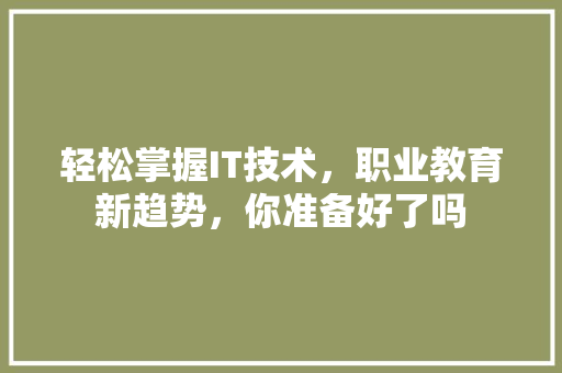 轻松掌握IT技术，职业教育新趋势，你准备好了吗 百度SEO