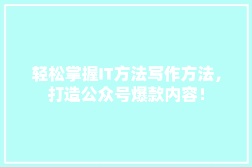 轻松掌握IT方法写作方法，打造公众号爆款内容！ GoogleSEO