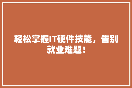 轻松掌握IT硬件技能，告别就业难题！ GoogleSEO