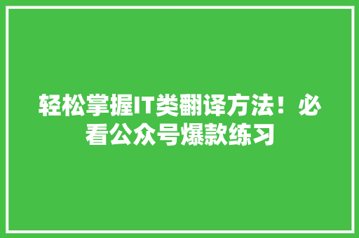 轻松掌握IT类翻译方法！必看公众号爆款练习 GoogleSEO