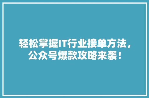 轻松掌握IT行业接单方法，公众号爆款攻略来袭！ 神马SEO