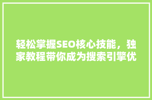 轻松掌握SEO核心技能，独家教程带你成为搜索引擎优化高手！ 必应SEO