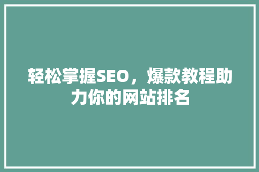 轻松掌握SEO，爆款教程助力你的网站排名 GoogleSEO