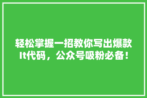 轻松掌握一招教你写出爆款It代码，公众号吸粉必备！ 搜狗SEO
