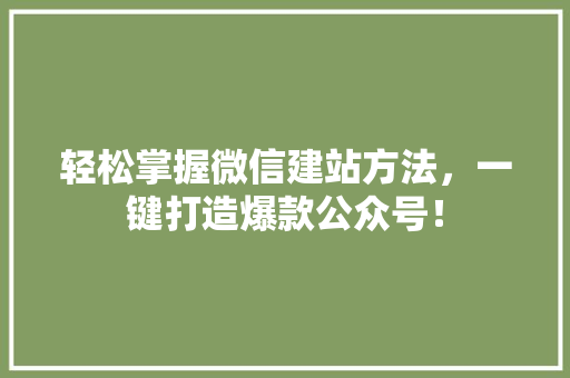 轻松掌握微信建站方法，一键打造爆款公众号！ 搜狗SEO