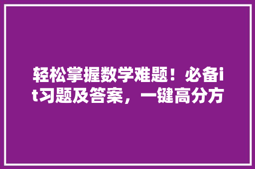 轻松掌握数学难题！必备it习题及答案，一键高分方法 GoogleSEO