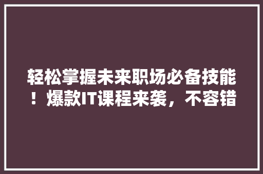 轻松掌握未来职场必备技能！爆款IT课程来袭，不容错过！ 神马SEO