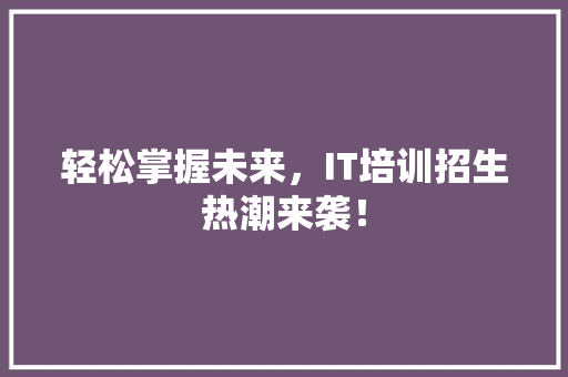 轻松掌握未来，IT培训招生热潮来袭！ 百度SEO