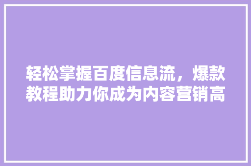 轻松掌握百度信息流，爆款教程助力你成为内容营销高手 百度SEO
