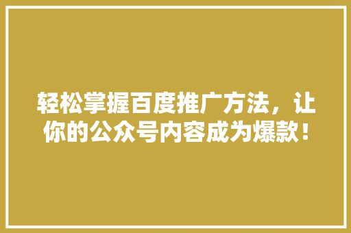 轻松掌握百度推广方法，让你的公众号内容成为爆款！ 必应SEO