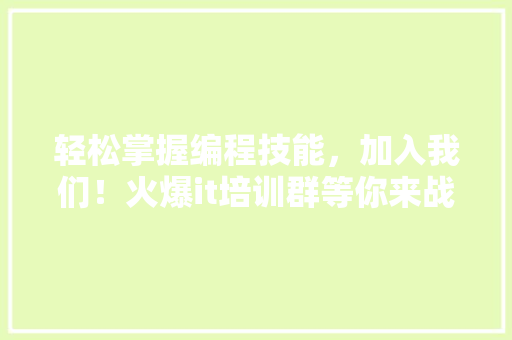轻松掌握编程技能，加入我们！火爆it培训群等你来战！ GoogleSEO