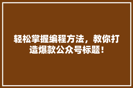 轻松掌握编程方法，教你打造爆款公众号标题！ 百度SEO