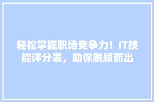 轻松掌握职场竞争力！IT技能评分表，助你脱颖而出 百度SEO