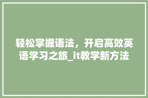 轻松掌握语法，开启高效英语学习之旅_it教学新方法 GoogleSEO