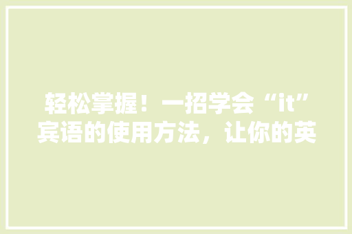轻松掌握！一招学会“it”宾语的使用方法，让你的英语表达更地道 百度SEO