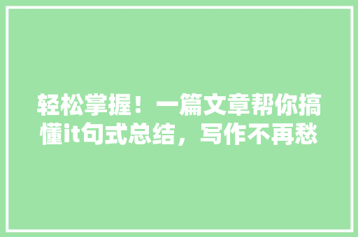 轻松掌握！一篇文章帮你搞懂it句式总结，写作不再愁 神马SEO