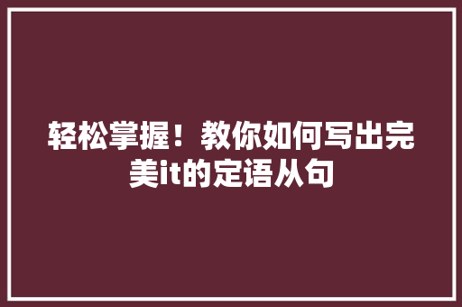 轻松掌握！教你如何写出完美it的定语从句 GoogleSEO
