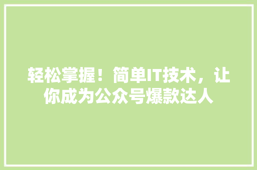 轻松掌握！简单IT技术，让你成为公众号爆款达人 必应SEO