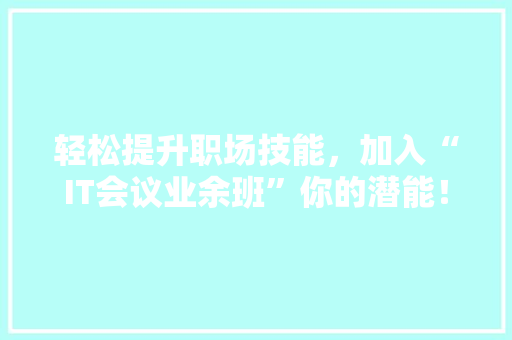 轻松提升职场技能，加入“IT会议业余班”你的潜能！ GoogleSEO