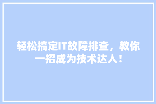 轻松搞定IT故障排查，教你一招成为技术达人！ 搜狗SEO